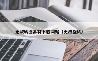 石家庄无敌转圈素材下载网站（无敌旋转）